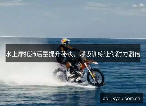 水上摩托肺活量提升秘诀，呼吸训练让你耐力翻倍
